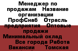 Менеджер по продажам › Название организации ­ ПрофСнаб › Отрасль предприятия ­ Оптовые продажи › Минимальный оклад ­ 30 000 - Все города Работа » Вакансии   . Томская обл.,Северск г.